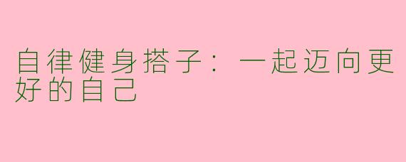 自律健身搭子：一起迈向更好的自己