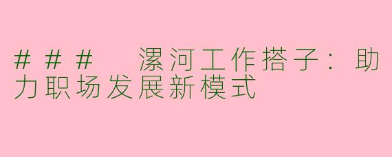 ### 漯河工作搭子：助力职场发展新模式