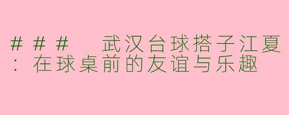 ### 武汉台球搭子江夏：在球桌前的友谊与乐趣
