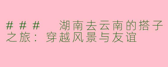 ### 湖南去云南的搭子之旅:穿越风景与友谊