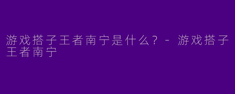 游戏搭子王者南宁是什么？