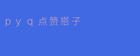 什么是“pyq点赞搭子”?****