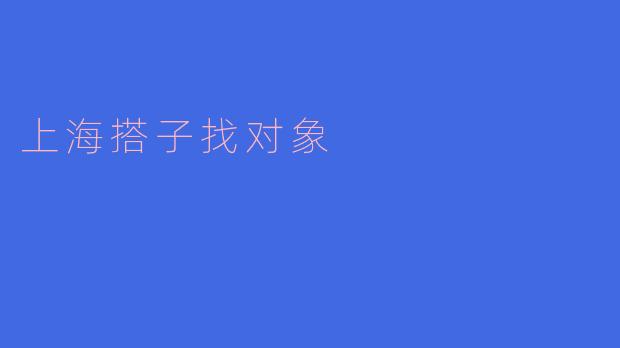 在上海，找到合适的搭子去约会和交朋友，有什么好推荐的方法？****