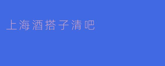 ### 探秘上海酒搭子清吧:在喧嚣都市中寻觅静谧