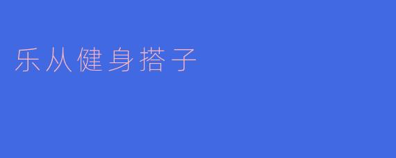 乐从健身搭子