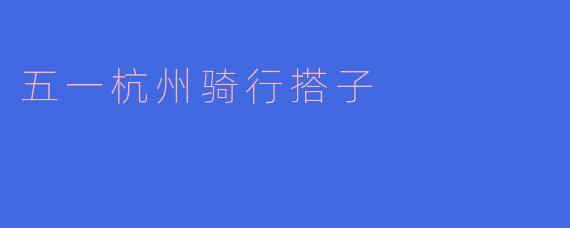五一杭州骑行搭子，畅享春日之旅！