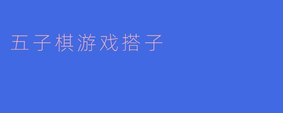 五子棋游戏中的“搭子”有什么特殊的作用?**