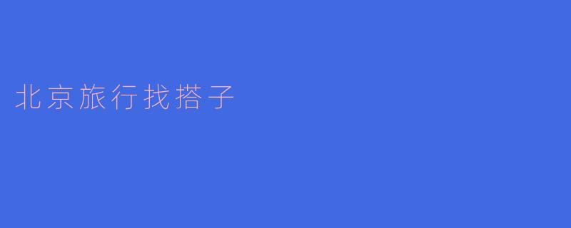 北京旅行找搭子