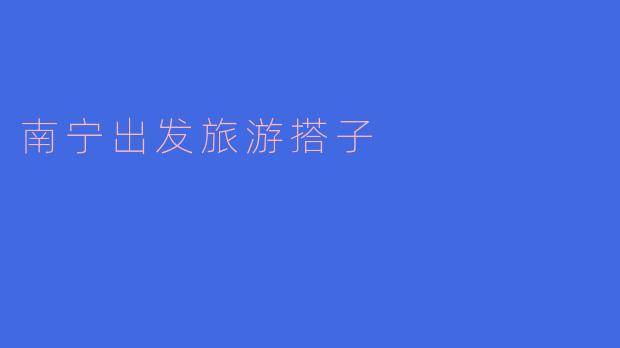 南宁出发旅游搭子