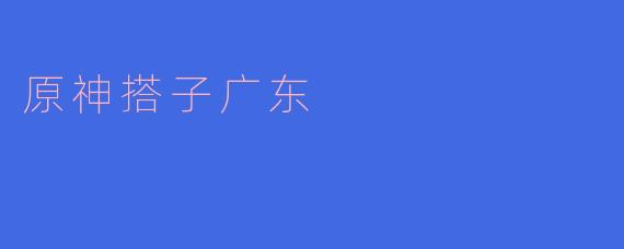 原神搭子广东