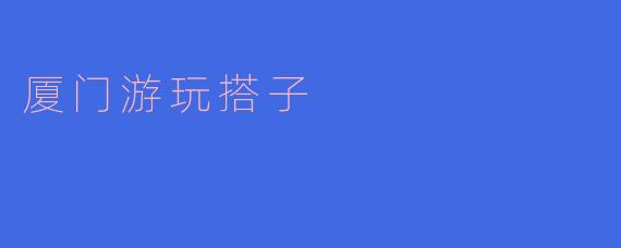 厦门游玩搭子