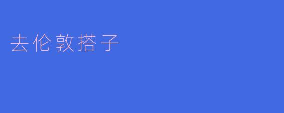 你有没有兴趣去伦敦搭子,一起游玩?