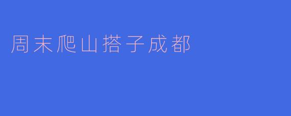 周末爬山搭子成都