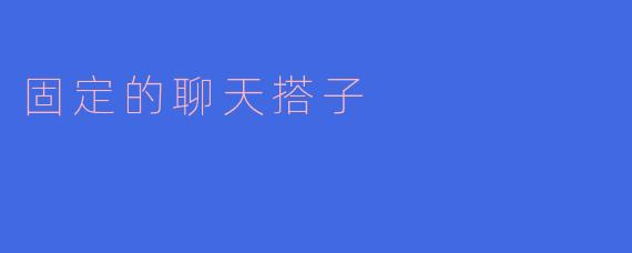 固定的聊天搭子：情感交流的新方式