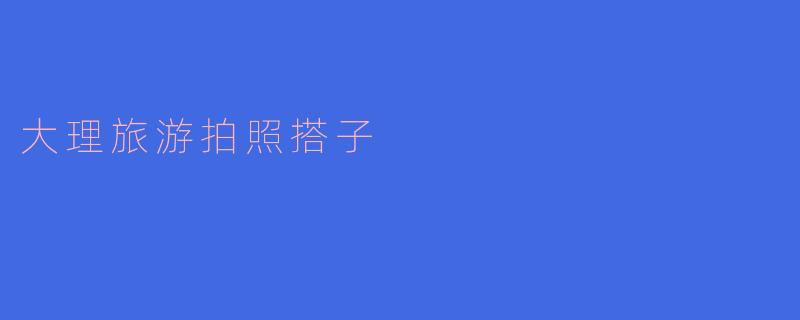 大理旅游拍照搭子