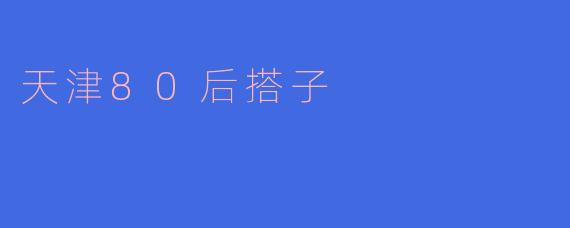 天津的80后搭子文化有什么特点？****