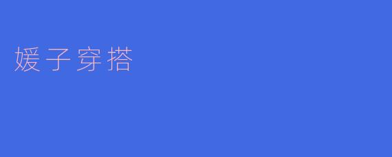 媛子在日常穿搭中有哪些亮点可以借鉴?**