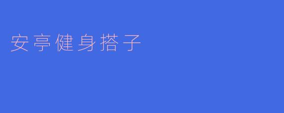 ### 安亭健身搭子的崛起：让运动不再孤单