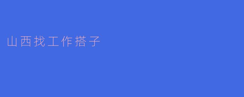 山西找工作搭子