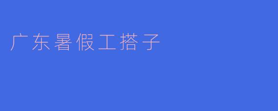 广东暑假工搭子