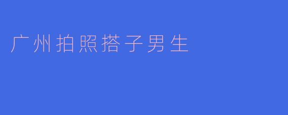 广州拍照搭子男生