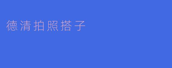 德清拍照搭子有什么好推荐的地方吗？  