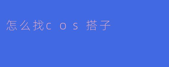 怎么找cos搭子