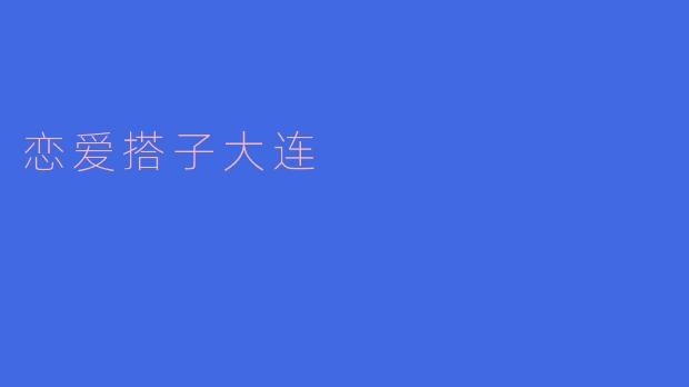 在大连,有哪些适合和恋爱搭子约会的地方?