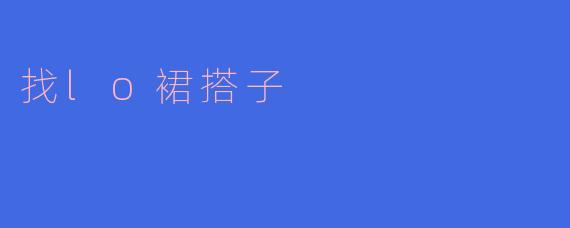 寻找心仪的LO裙搭子，共创甜美日常