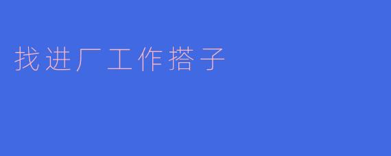 你觉得在找进厂工作搭子时,应该注意哪些方面?****