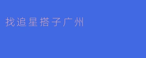 找追星搭子广州