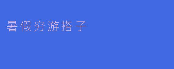 暑假穷游搭子：一起追寻梦想的旅程