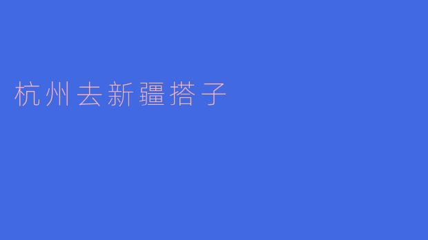 ### 从杭州出发,探寻新疆之美——我的搭子旅行记