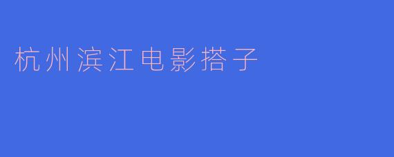 什么是杭州滨江电影搭子?