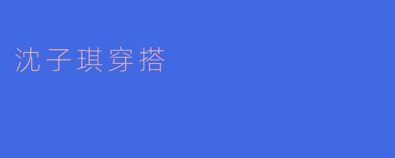 沈子琪穿搭