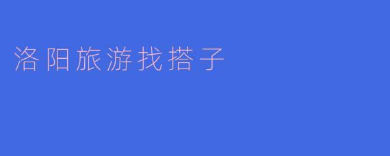洛阳旅游找搭子