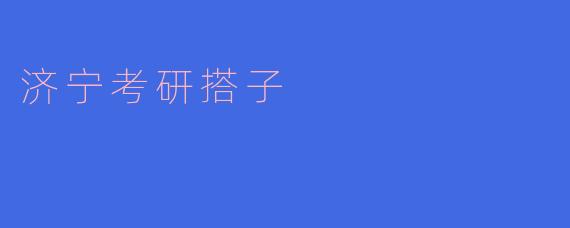 ### 济宁考研搭子:携手共进,共同追梦