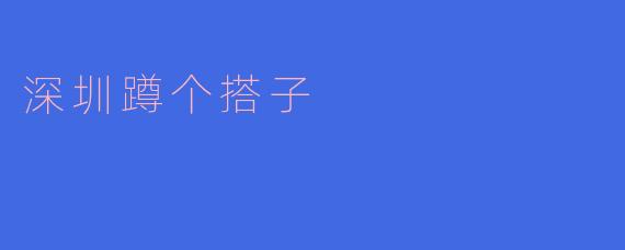 深圳的“蹲个搭子”是什么?****
