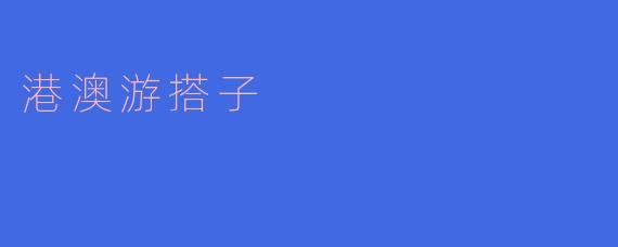  探索美丽港澳：一场与“搭子”同行的旅行
