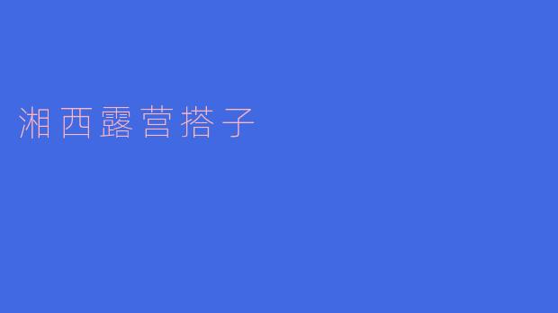 湘西露营搭子有哪些推荐的活动和景点?