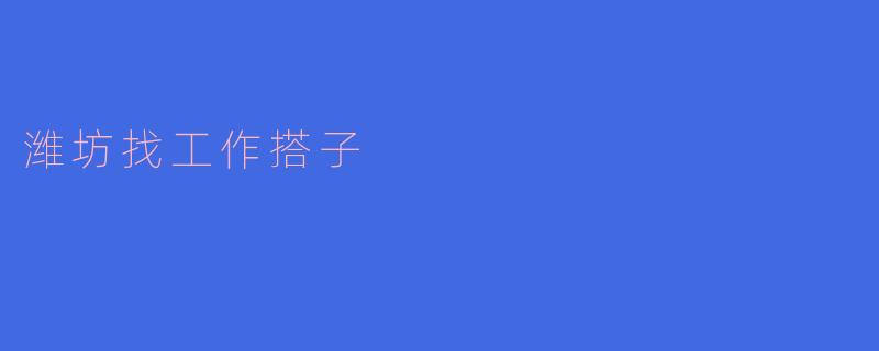潍坊找工作搭子的方式有哪些?**