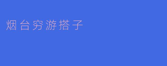 烟台穷游搭子