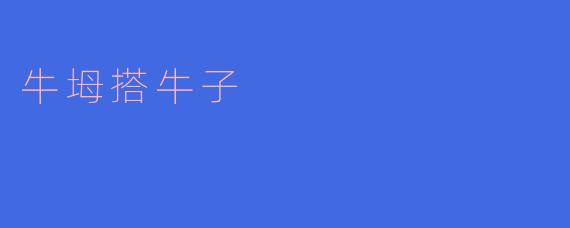 ### 牛坶搭牛子：乡村生活的真实写照