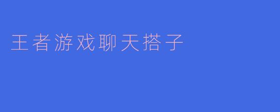 王者游戏聊天搭子