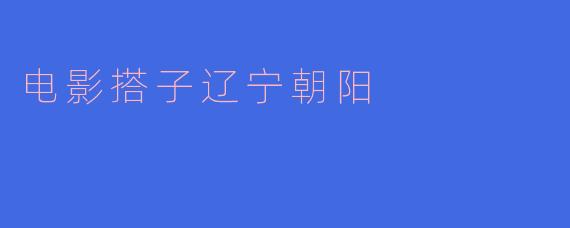 电影搭子辽宁朝阳