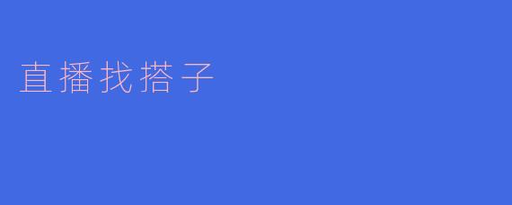 直播找搭子有什么好的技巧吗?****