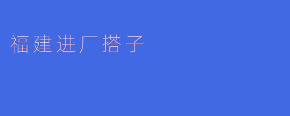 福建进厂搭子