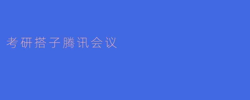 ### 考研搭子腾讯会议:高效学习的新选择