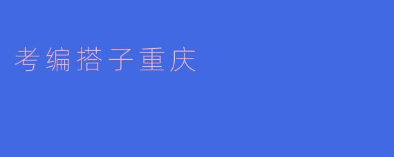 ### 探索“考编搭子重庆”:开创职场新机遇