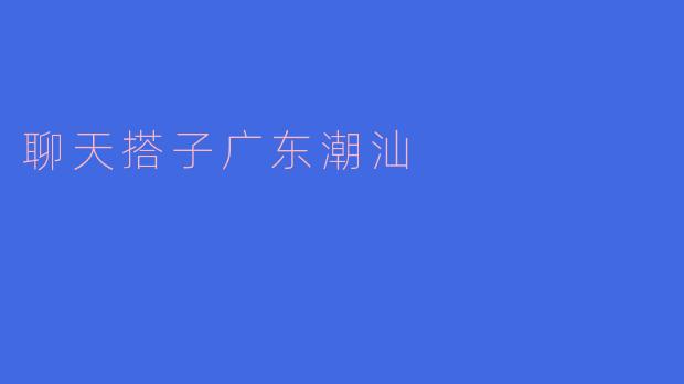 聊天搭子在广东潮汕地区有怎样的特色？